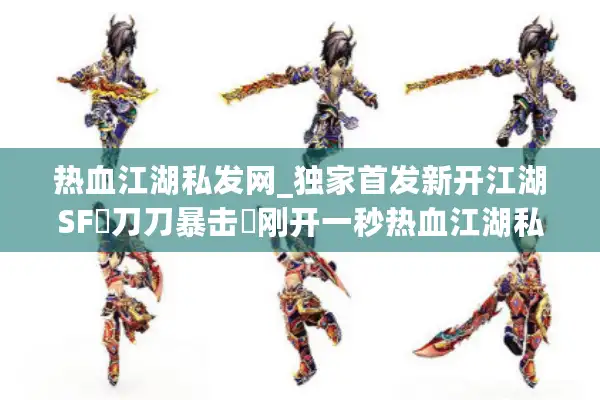热血江湖私发网_独家首发新开江湖SF▷刀刀暴击◁刚开一秒热血江湖私服开区总汇
