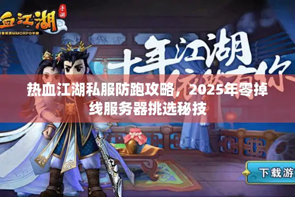 热血江湖私服防跑攻略,2025年零掉线服务器挑选秘技 热血江湖私服防跑攻略,2025年零掉线服务器挑选秘技