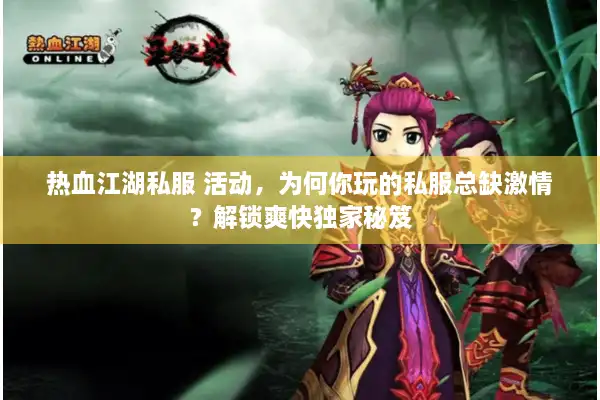热血江湖私服 活动，为何你玩的私服总缺激情？解锁爽快独家秘笈