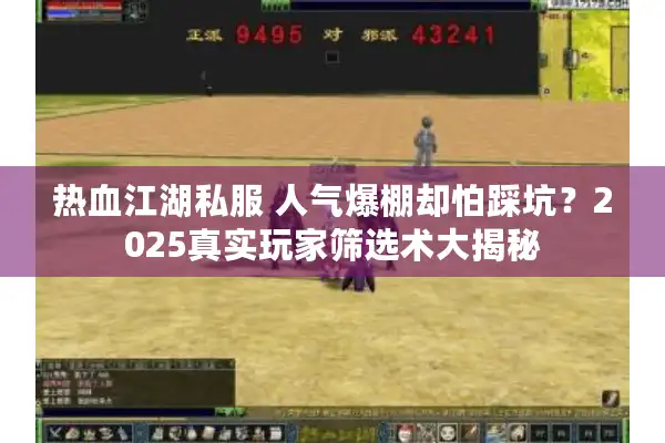 热血江湖私服 人气爆棚却怕踩坑?2025真实玩家筛选术大揭秘 热血江湖私服 人气爆棚却怕踩坑?2025真实玩家筛选术大揭秘
