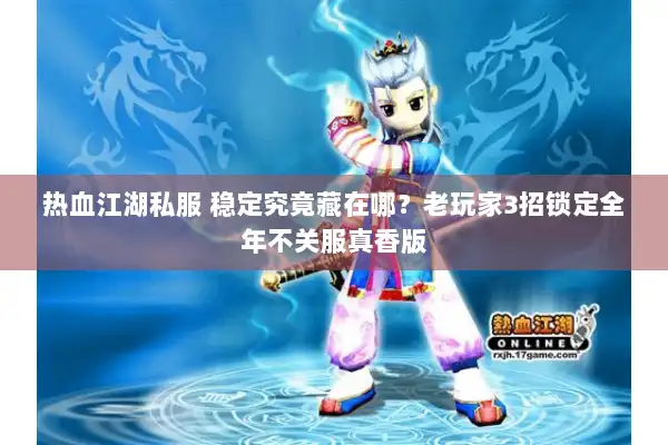 热血江湖私服 稳定究竟藏在哪？老玩家3招锁定全年不关服真香版