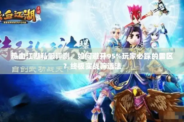 热血江湖私服评测，如何避开95%玩家必踩的雷区？终极实战筛选法