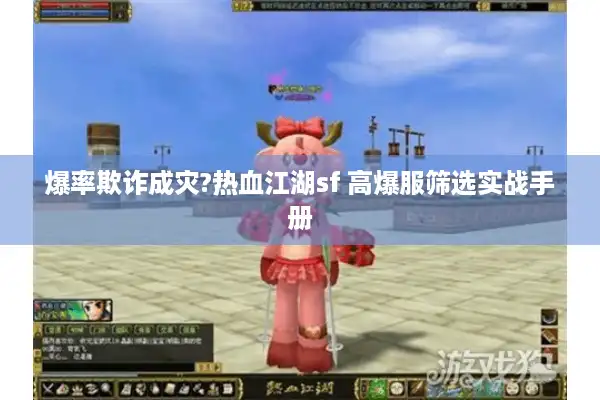 爆率欺诈成灾?热血江湖sf 高爆服筛选实战手册