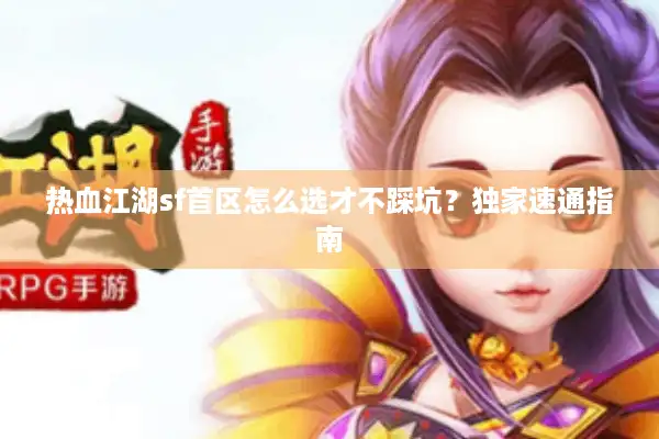 热血江湖sf首区怎么选才不踩坑？独家速通指南