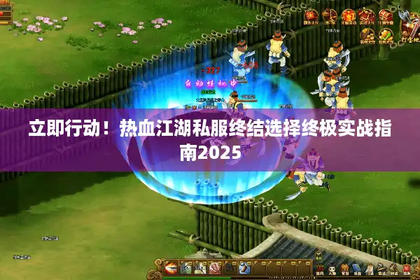 立即行动!热血江湖私服终结选择终极实战指南2025 立即行动!热血江湖私服终结选择终极实战指南2025