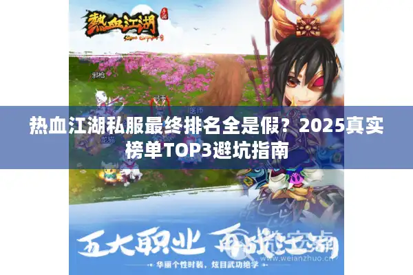热血江湖私服最终排名全是假?2025真实榜单TOP3避坑指南 热血江湖私服最终排名全是假?2025真实榜单TOP3避坑指南