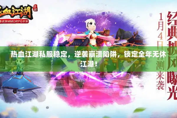 热血江湖私服稳定，逆袭崩溃陷阱，锁定全年无休江湖！