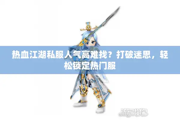 热血江湖私服人气高难找？打破迷思，轻松锁定热门服