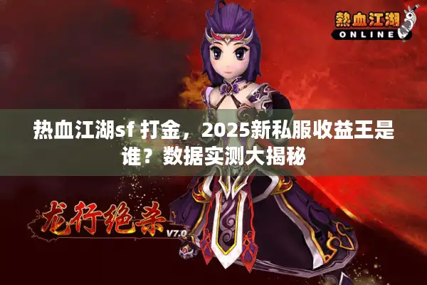 热血江湖sf 打金，2025新私服收益王是谁？数据实测大揭秘