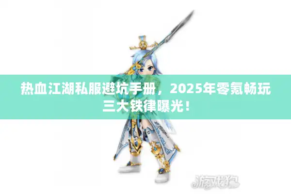热血江湖私服避坑手册，2025年零氪畅玩三大铁律曝光！