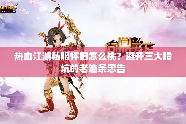 热血江湖私服怀旧怎么挑?避开三大暗坑的老油条忠告 热血江湖私服怀旧怎么挑?避开三大暗坑的老油条忠告