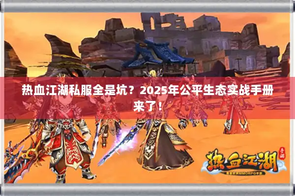 热血江湖私服全是坑？2025年公平生态实战手册来了！