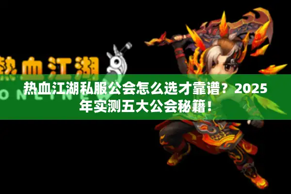 热血江湖私服公会怎么选才靠谱？2025年实测五大公会秘籍！