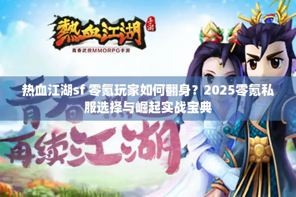 热血江湖sf 零氪玩家如何翻身？2025零氪私服选择与崛起实战宝典