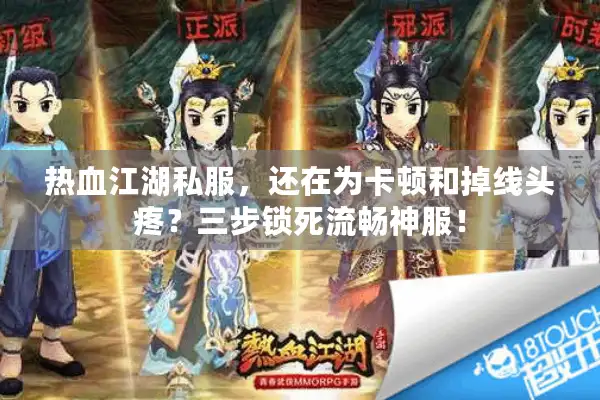 热血江湖私服,还在为卡顿和掉线头疼?三步锁死流畅神服! 热血江湖私服,还在为卡顿和掉线头疼?三步锁死流畅神服!