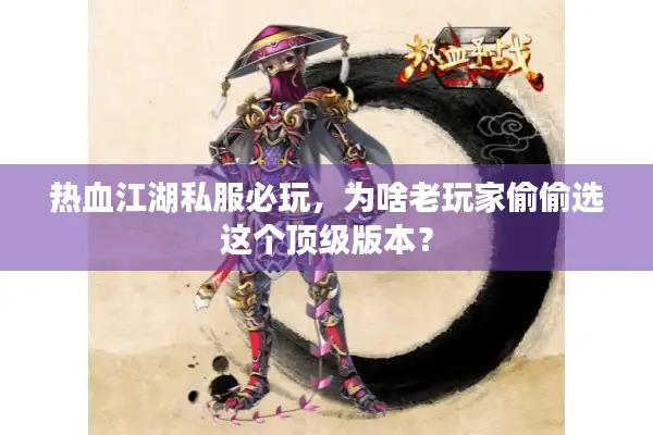 热血江湖私服必玩，为啥老玩家偷偷选这个顶级版本？