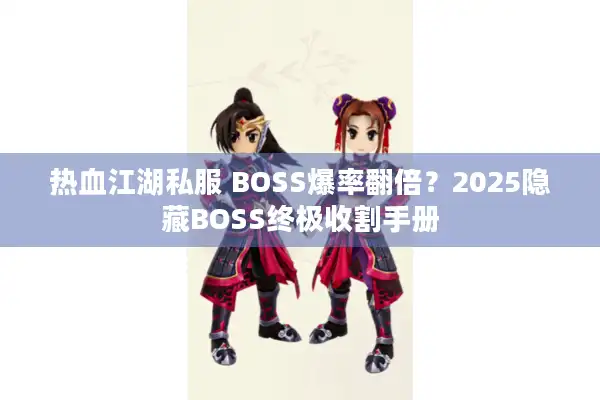 热血江湖私服 BOSS爆率翻倍?2025隐藏BOSS终极收割手册 热血江湖私服 BOSS爆率翻倍?2025隐藏BOSS终极收割手册