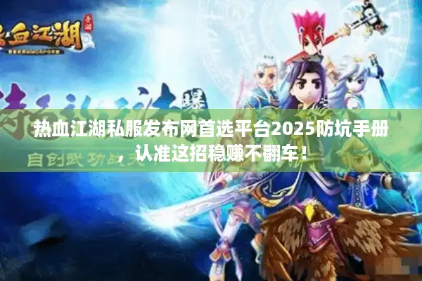 热血江湖私服发布网首选平台2025防坑手册,认准这招稳赚不翻车! 热血江湖私服发布网首选平台2025防坑手册,认准这招稳赚不翻车!
