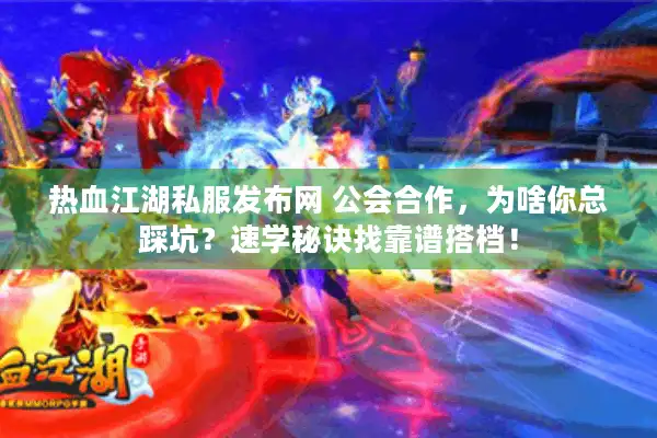 热血江湖私服发布网 公会合作，为啥你总踩坑？速学秘诀找靠谱搭档！