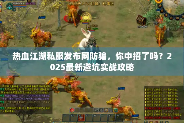 热血江湖私服发布网防骗，你中招了吗？2025最新避坑实战攻略