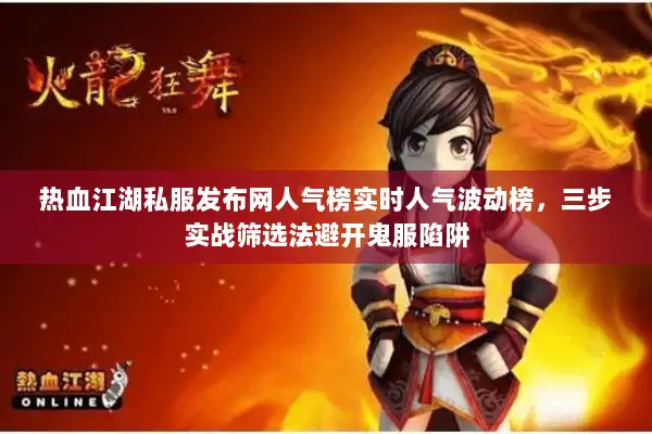热血江湖私服发布网人气榜实时人气波动榜，三步实战筛选法避开鬼服陷阱