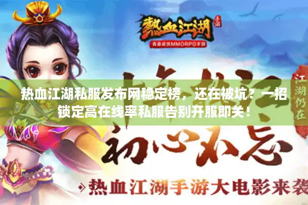 热血江湖私服发布网稳定榜，还在被坑？一招锁定高在线率私服告别开服即关！