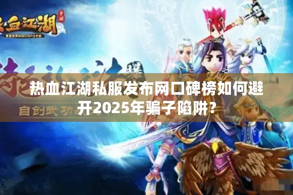 热血江湖私服发布网口碑榜如何避开2025年骗子陷阱？