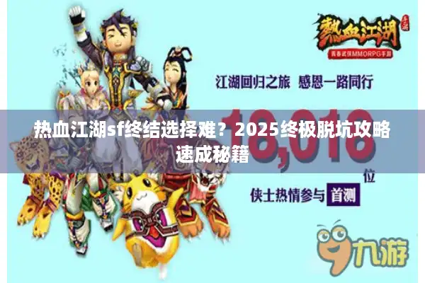 热血江湖sf终结选择难?2025终极脱坑攻略速成秘籍 热血江湖sf终结选择难?2025终极脱坑攻略速成秘籍