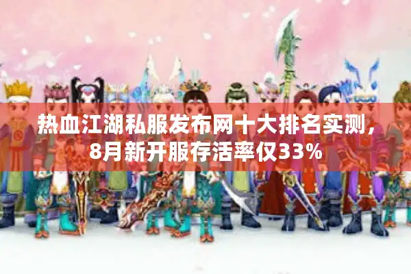 热血江湖私服发布网十大排名实测，8月新开服存活率仅33%