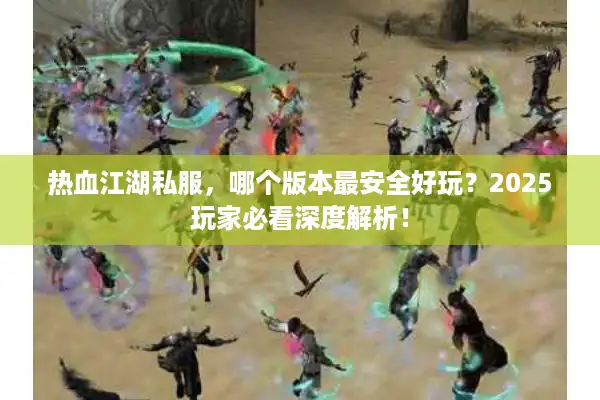 热血江湖私服，哪个版本最安全好玩？2025玩家必看深度解析！