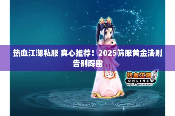 热血江湖私服 真心推荐！2025筛服黄金法则告别踩雷