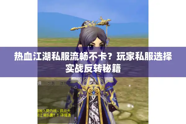 热血江湖私服流畅不卡？玩家私服选择实战反转秘籍
