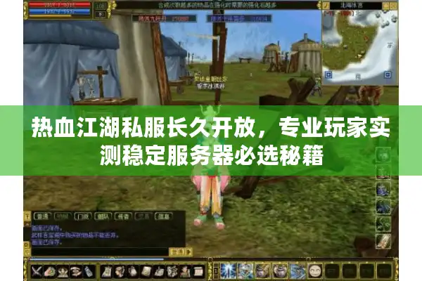 热血江湖私服长久开放，专业玩家实测稳定服务器必选秘籍
