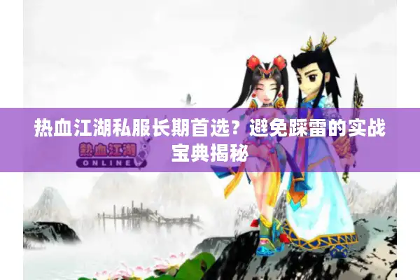 热血江湖私服长期首选?避免踩雷的实战宝典揭秘 热血江湖私服长期首选?避免踩雷的实战宝典揭秘