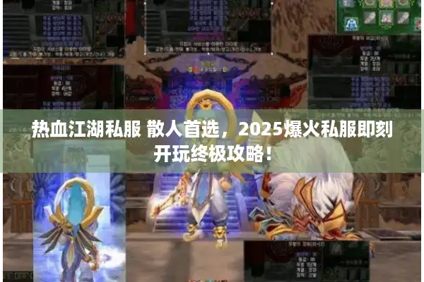 热血江湖私服 散人首选，2025爆火私服即刻开玩终极攻略！