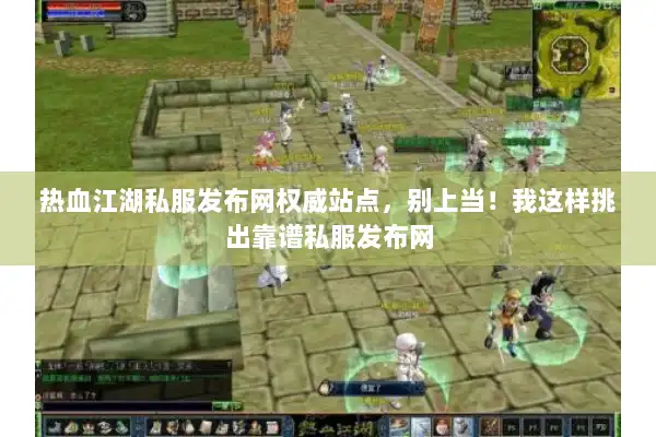 热血江湖私服发布网权威站点，别上当！我这样挑出靠谱私服发布网