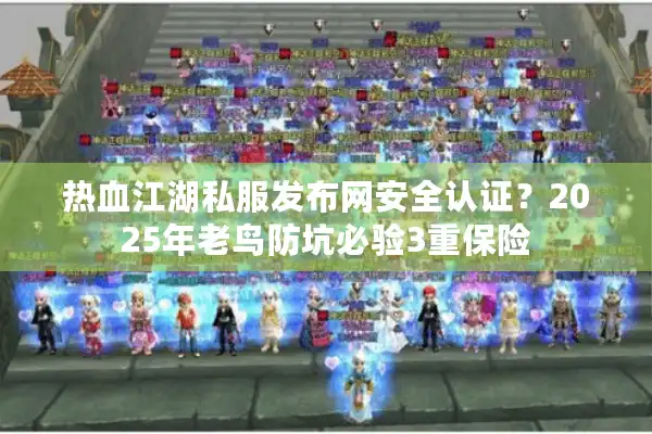 热血江湖私服发布网安全认证？2025年老鸟防坑必验3重保险