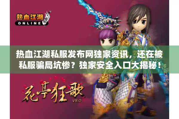 热血江湖私服发布网独家资讯,还在被私服骗局坑惨?独家安全入口大揭秘! 热血江湖私服发布网独家资讯,还在被私服骗局坑惨?独家安全入口大揭秘!