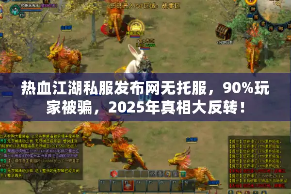 热血江湖私服发布网无托服,90%玩家被骗,2025年真相大反转! 热血江湖私服发布网无托服,90%玩家被骗,2025年真相大反转!