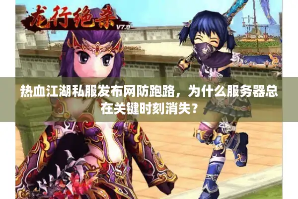热血江湖私服发布网防跑路，为什么服务器总在关键时刻消失？