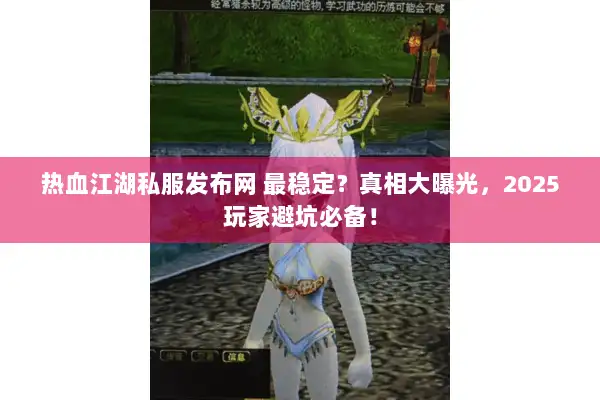 热血江湖私服发布网 最稳定？真相大曝光，2025玩家避坑必备！