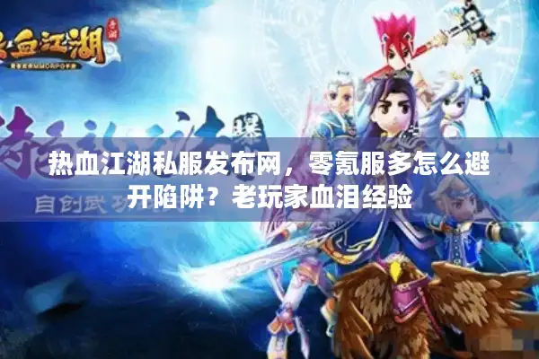 热血江湖私服发布网，零氪服多怎么避开陷阱？老玩家血泪经验