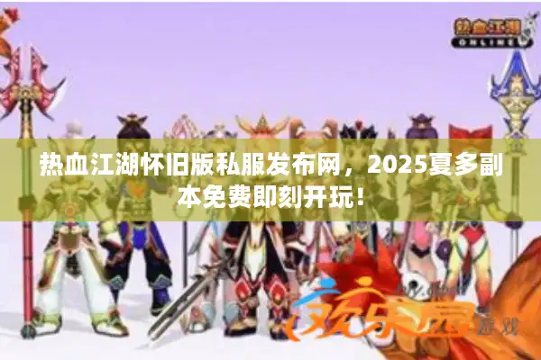 热血江湖怀旧版私服发布网，2025夏多副本免费即刻开玩！