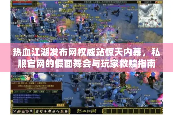 热血江湖发布网权威站惊天内幕，私服官网的假面舞会与玩家救赎指南