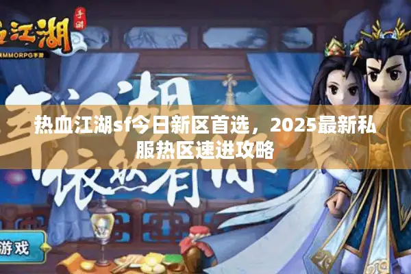 热血江湖sf今日新区首选，2025最新私服热区速进攻略