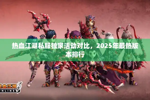 热血江湖私服独家活动对比，2025年最热版本排行