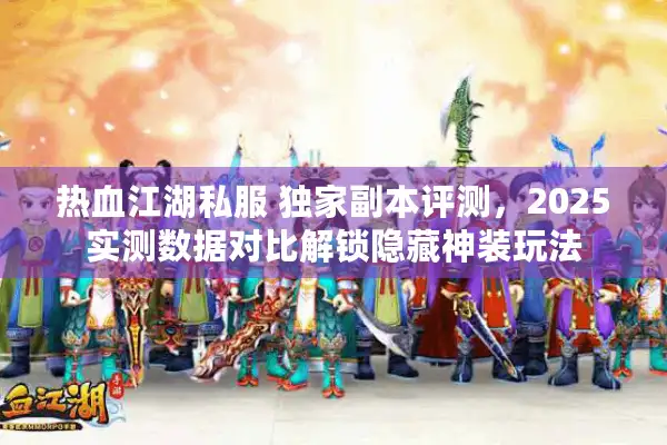 热血江湖私服 独家副本评测，2025实测数据对比解锁隐藏神装玩法