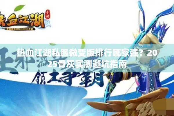 热血江湖私服微变版排行哪家强？2025骨灰实测避坑指南