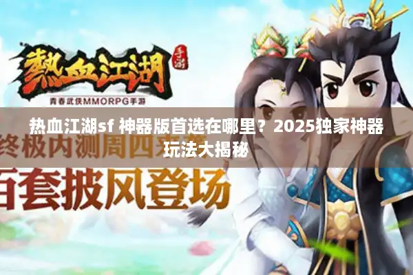 热血江湖sf 神器版首选在哪里？2025独家神器玩法大揭秘