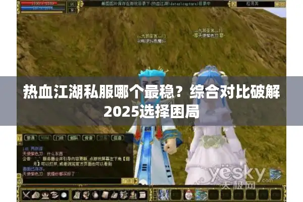 热血江湖私服哪个最稳?综合对比破解2025选择困局 热血江湖私服哪个最稳?综合对比破解2025选择困局